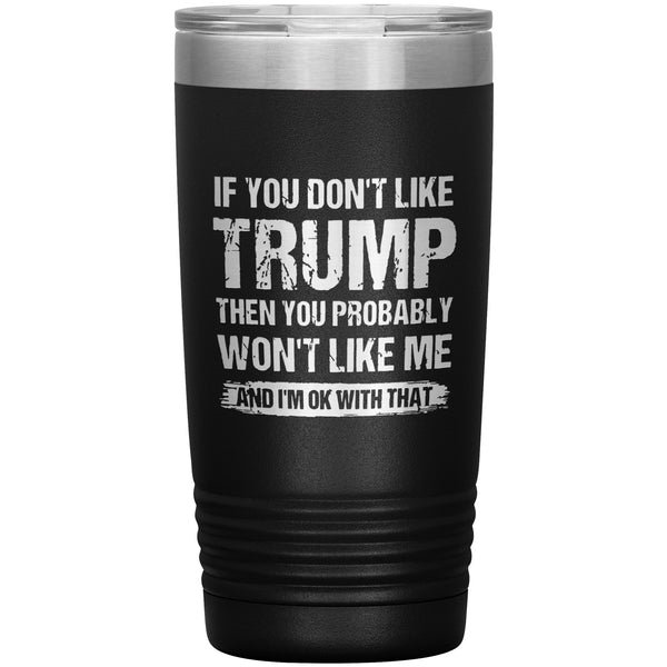 If You Don't Like Trump You Probably Won't Like Me Insulated Tumbler If You Don't Like Trump You Probably Won't Like Me Insulated Tumbler