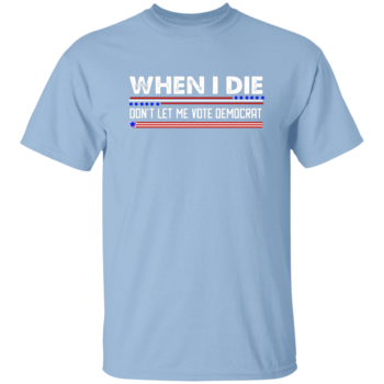 When I Die Don't Let Me Vote Democrat T-Shirt