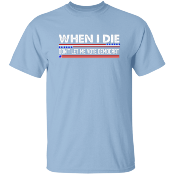 When I Die Don't Let Me Vote Democrat T-Shirt